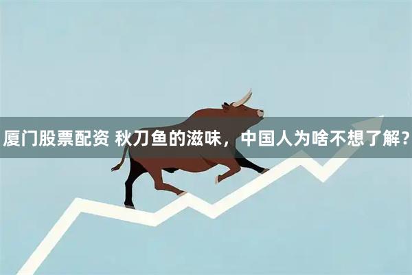 厦门股票配资 秋刀鱼的滋味，中国人为啥不想了解？