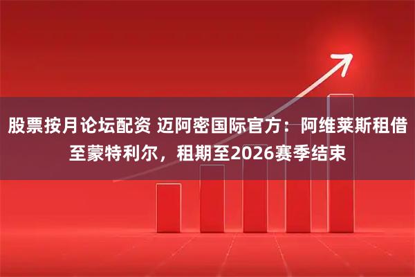 股票按月论坛配资 迈阿密国际官方：阿维莱斯租借至蒙特利尔，租期至2026赛季结束