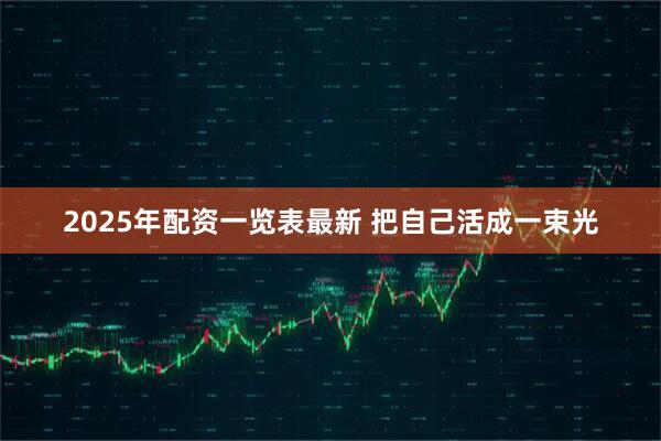 2025年配资一览表最新 把自己活成一束光