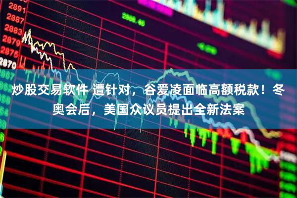 炒股交易软件 遭针对,谷爱凌面临高额税款!冬奥会后,美国众议员提出全新法案