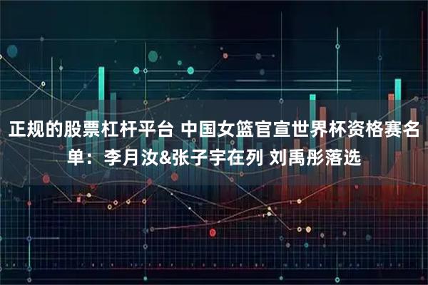 正规的股票杠杆平台 中国女篮官宣世界杯资格赛名单:李月汝&张子宇在列 刘禹彤落选