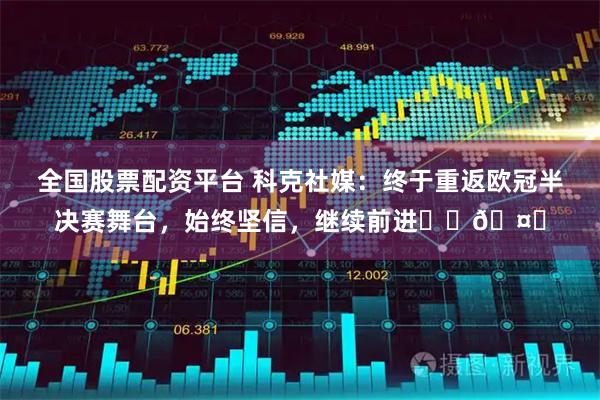 全国股票配资平台 科克社媒：终于重返欧冠半决赛舞台，始终坚信，继续前进❤️🤍