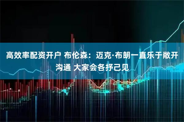 高效率配资开户 布伦森：迈克·布朗一直乐于敞开沟通 大家会各抒己见